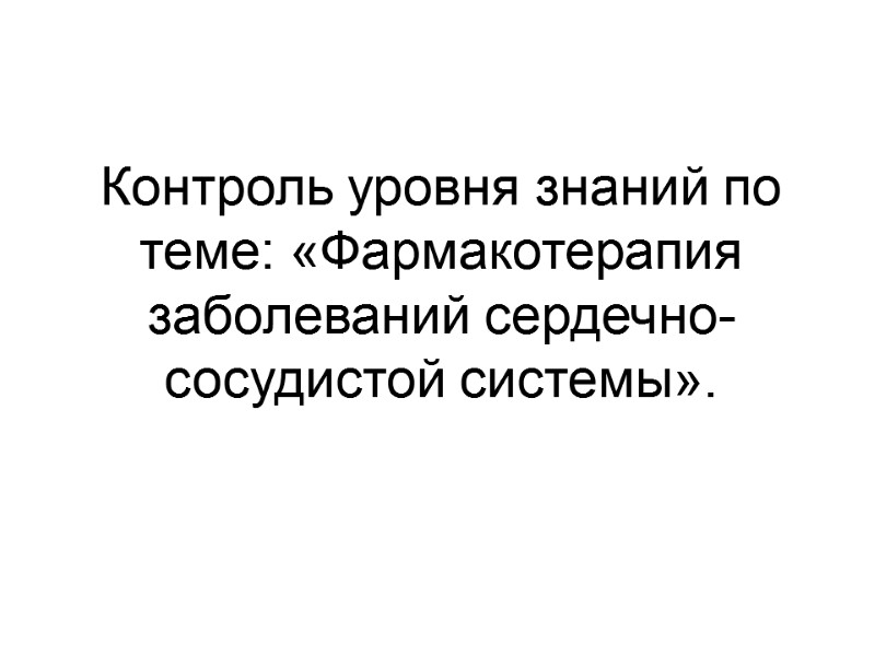 Контроль уровня знаний по теме: «Фармакотерапия заболеваний сердечно-сосудистой системы».